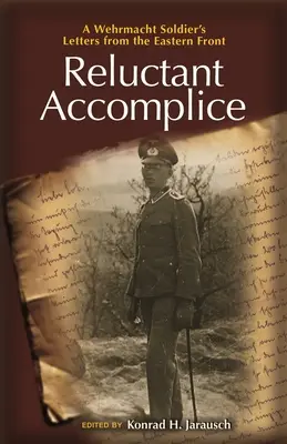 Váhavý spolupachatel: Dopisy vojáka wehrmachtu z východní fronty - Reluctant Accomplice: A Wehrmacht Soldier's Letters from the Eastern Front
