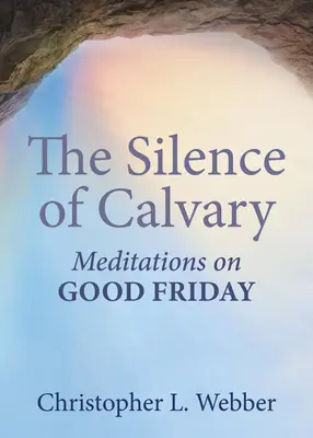 Ticho Kalvárie: Velkopáteční meditace: Příruční kniha o Kalvárii: Meditace na Velký pátek - The Silence of Calvary: Meditations on Good Friday
