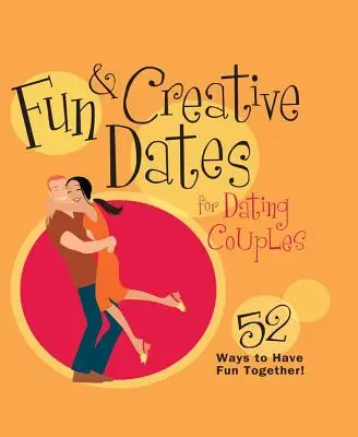 Zábavná a kreativní rande pro chodící páry: 52 způsobů, jak si užít společnou zábavu - Fun & Creative Dates for Dating Couples: 52 Ways to Have Fun Together