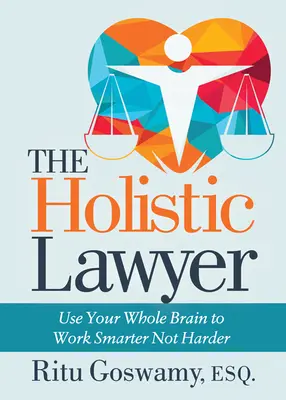 Holistický právník: Využívejte celý mozek, abyste pracovali chytřeji, ne tvrději - The Holistic Lawyer: Use Your Whole Brain to Work Smarter Not Harder