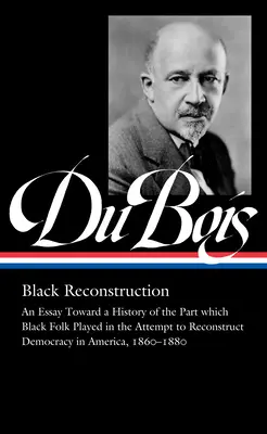 W.E.B. Du Bois: Život a život v životě: (Loa #350): Eseje k dějinám role, kterou černošský lid sehrál při pokusu o rekonstrukci demokracie i - W.E.B. Du Bois: Black Reconstruction (Loa #350): An Essay Toward a History of the Part Whichblack Folk Played in the Attempt to Reconstructdemocracy i