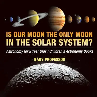 Je náš Měsíc jediným měsícem ve sluneční soustavě? Astronomie pro deváťáky Dětské knihy o astronomii - Is Our Moon the Only Moon In the Solar System? Astronomy for 9 Year Olds Children's Astronomy Books