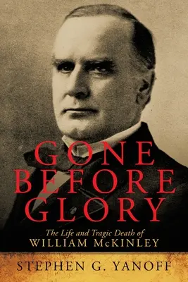 Odejít před slávou: The Life and Tragic Death of William Mckinley (Život a tragická smrt Williama Mckinleyho) - Gone Before Glory: The Life and Tragic Death of William Mckinley