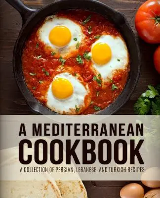 Středomořská kuchařka: Středomořská kuchařka: Sbírka perských, libanonských a tureckých receptů (4. vydání) - A Mediterranean Cookbook: A Collection of Persian, Lebanese, and Turkish Recipes (4th Edition)