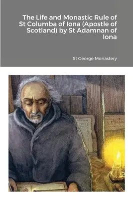 Život a mnišská řehole svatého Kolumby z Iony (apoštola Skotska) od svatého Adamnana z Iony - The Life and Monastic Rule of St Columba of Iona (Apostle of Scotland) by St Adamnan of Iona
