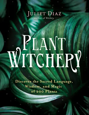 Čarodějnictví rostlin: Objevte posvátnou řeč, moudrost a magii 200 rostlin. - Plant Witchery: Discover the Sacred Language, Wisdom, and Magic of 200 Plants