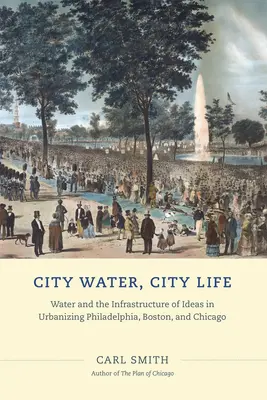 Voda ve městě, život ve městě: Voda a infrastruktura myšlenek v urbanizující se Filadelfii, Bostonu a Chicagu. - City Water, City Life: Water and the Infrastructure of Ideas in Urbanizing Philadelphia, Boston, and Chicago
