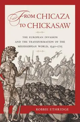 Od Chicaza k Chickasaw: Od chicakasaw: evropská invaze a proměna mississippského světa v letech 1540-1715 (The European Invasion and the Transformation of the Mississippian World, 1540-1715) - From Chicaza to Chickasaw: The European Invasion and the Transformation of the Mississippian World, 1540-1715