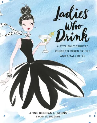 Dámy, které pijí: Průvodce míchanými nápoji a malými sousty: stylově duchaplný průvodce míchanými nápoji a malými sousty - Ladies Who Drink: A Stylishly Spirited Guide to Mixed Drinks and Small Bites