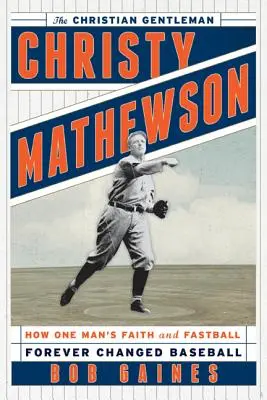 Christy Mathewson, křesťanský gentleman: Jak víra a rychlý míček jednoho muže navždy změnily baseball - Christy Mathewson, the Christian Gentleman: How One Man's Faith and Fastball Forever Changed Baseball