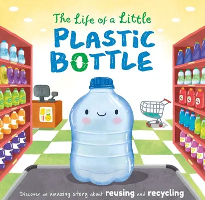 Život malé plastové láhve: Polstrovaná desková knížka - The Life of a Little Plastic Bottle: Padded Board Book