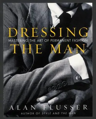 Oblékání muže: Módní styl a oblékání: Jak se oblékat a oblékat: Jak se oblékat a oblékat - Dressing the Man: Mastering the Art of Permanent Fashion