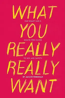 Co opravdu chceš: Průvodce chytré holky bez studu o sexu a bezpečnosti - What You Really Really Want: The Smart Girl's Shame-Free Guide to Sex and Safety