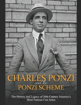 Charles Ponzi a Ponziho schéma: Ponziho schéma: Historie a odkaz nejslavnějšího amerického podvodníka 20. století - Charles Ponzi and the Ponzi Scheme: The History and Legacy of 20th Century America's Most Famous Con Artist