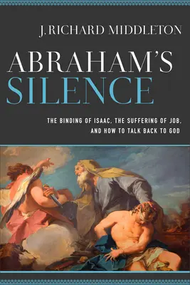 Abrahamovo mlčení: Abrahámovo mlčení: Svázání Izáka, Jobovo utrpení a jak se domluvit s Bohem - Abraham's Silence: The Binding of Isaac, the Suffering of Job, and How to Talk Back to God