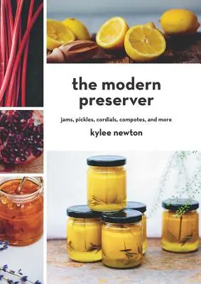 Moderní konzervátor: Moderní zavařování: džemy, nakládané okurky, srdečné nápoje, kompoty a další produkty - The Modern Preserver: Jams, Pickles, Cordials, Compotes, and More