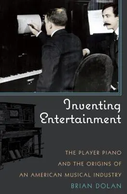 Vymýšlení zábavy: Příručka: Vynález klavíru a počátky amerického hudebního průmyslu (The Player Piano and the Origins of an American Musical Industry) - Inventing Entertainment: The Player Piano and the Origins of an American Musical Industry