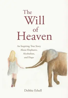 The Will of Heaven: Will Will: Inspirující skutečný příběh o slonech, alkoholismu a naději. - The Will of Heaven: An Inspiring True Story About Elephants, Alcoholism, and Hope