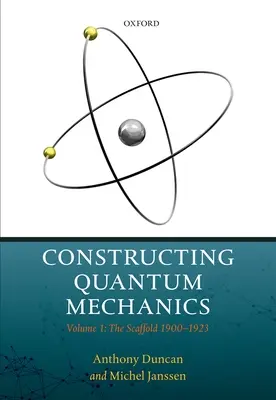 Konstrukce kvantové mechaniky: Svazek 1: Lešení: 1900-1923 - Constructing Quantum Mechanics: Volume 1: The Scaffold: 1900-1923