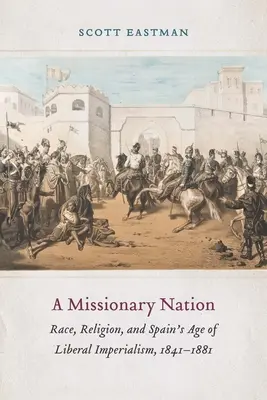 Misionářský národ: Misionářská mise: rasa, náboženství a věk liberálního imperialismu ve Španělsku v letech 1841-1881. - A Missionary Nation: Race, Religion, and Spain's Age of Liberal Imperialism, 1841-1881