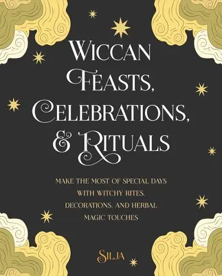Wiccanské svátky, oslavy a rituály: Vychutnejte si výjimečné dny s čarodějnými obřady, dekoracemi a bylinnými kouzly. - Wiccan Feasts, Celebrations, and Rituals: Make the Most of Special Days with Witchy Rites, Decorations, and Herbal Magic Touches