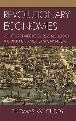 Revoluční ekonomiky: Co archeologie odhaluje o zrodu amerického kapitalismu - Revolutionary Economies: What Archaeology Reveals about the Birth of American Capitalism
