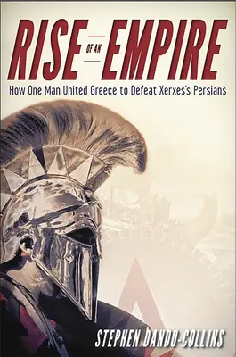 Vzestup říše: Jak jeden muž sjednotil Řecko a porazil Xerxovy Peršany - Rise of an Empire: How One Man United Greece to Defeat Xerxes's Persians