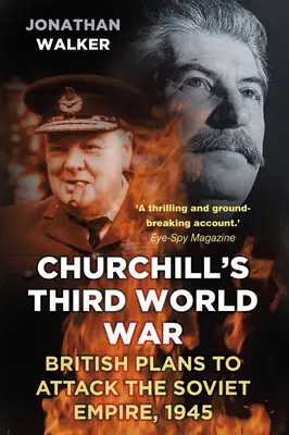Churchillova třetí světová válka: britské plány na útok na sovětské impérium, 1945 - Churchill's Third World War: British Plans to Attack the Soviet Empire, 1945