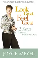 Vypadejte skvěle, ciťte se skvěle - 12 klíčů k tomu, jak si užít zdravý život hned teď - Look Great, Feel Great - 12 keys to enjoying a healthy life now