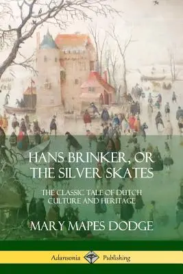 Hans Brinker aneb Stříbrné brusle: Brinkers: Klasický příběh o holandské kultuře a dědictví - Hans Brinker, or The Silver Skates: The Classic Tale of Dutch Culture and Heritage