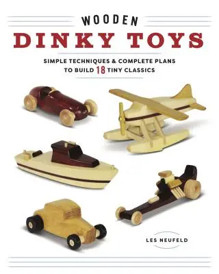 Dřevěné hračky Dinky: Jednoduché techniky a kompletní plány na stavbu 18 klasických miniaturních hraček - Wooden Dinky Toys: Simple Techniques & Complete Plans to Build 18 Tiny Classics