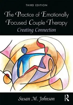 Praxe párové terapie zaměřené na emoce: Vytváření spojení - The Practice of Emotionally Focused Couple Therapy: Creating Connection