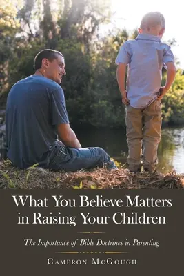 Na tom, čemu věříte, záleží při výchově vašich dětí: Důležitost biblických nauk při výchově dětí. - What You Believe Matters in Raising Your Children: The Importance of Bible Doctrines in Parenting