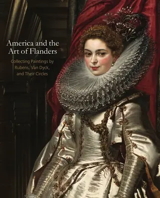 Amerika a flanderské umění: Van Dycka a jejich okruhu: sbírání obrazů Rubense, Van Dycka a jejich okruhu - America and the Art of Flanders: Collecting Paintings by Rubens, Van Dyck, and Their Circles