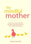 Rozumná matka: Všímavá matka: praktický a duchovní průvodce, jak si užít těhotenství, porod a další období s všímavostí - The Mindful Mother: A Practical and Spiritual Guide to Enjoying Pregnancy, Birth and Beyond with Mindfulness
