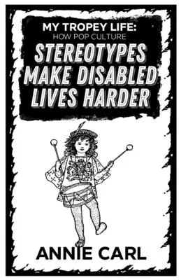 My Tropey Life: How Pop Culture Stereotypes Make Disabled Lives Harder (Můj tropický život: Jak stereotypy v popkultuře ztěžují život zdravotně postiženým) - My Tropey Life: How Pop Culture Stereotypes Make Disabled Lives Harder