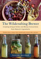 Divoký pivovar: Vytváření jedinečných nápojů a alkoholických lektvarů z přírodních ingrediencí - The Wildcrafting Brewer: Creating Unique Drinks and Boozy Concoctions from Nature's Ingredients