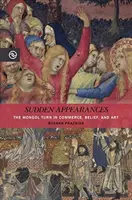 Náhlá zjevení: Mongolský obrat v obchodu, víře a umění - Sudden Appearances: The Mongol Turn in Commerce, Belief, and Art