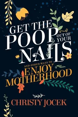 Dostaňte hovínka z nehtů: A další způsoby, jak si užít mateřství - Get the Poop Out of Your Nails: And Other Ways to Enjoy Motherhood