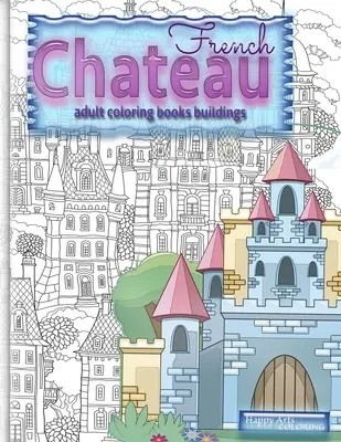 FRANCOUZSKÉ CHATEAU omalovánky pro dospělé budovy: Fantasy omalovánky pro dospělé. - FRENCH CHATEAU adult coloring books buildings: fantasy coloring books for adults