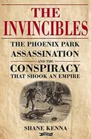 The Invincibles: Kenna: Atentáty ve Phoenix Parku a spiknutí, které otřáslo říší - The Invincibles: The Phoenix Park Assassinations and the Conspiracy That Shook an Empire