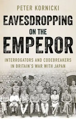 Odposlouchávání císaře: Vyslýchání a luštění kódů ve válce Velké Británie s Japonskem. - Eavesdropping on the Emperor: Interrogators and Codebreakers in Britain's War with Japan