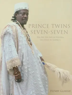 Prince Twins Seven-Seven: His Art, His Life in Nigeria, His Exile in America (Princ dvojčat: jeho umění, život v Nigérii, exil v Americe) - Prince Twins Seven-Seven: His Art, His Life in Nigeria, His Exile in America