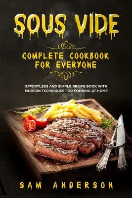 Kompletní kuchařka Sous Vide pro každého: Kniha jednoduchých receptů bez námahy a s moderními technikami pro domácí vaření! - Sous Vide Complete Cookbook for Everyone: Effortless and Simple Recipe Book with Modern Techniques for Cooking at Home!