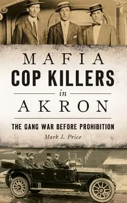 Mafiánští vrazi policistů v Akronu: Válka gangů před prohibicí - Mafia Cop Killers in Akron: The Gang War Before Prohibition