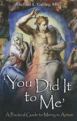 Tys mi to udělal: Praktický průvodce milosrdenstvím v praxi - You Did It to Me: A Practical Guide to Mercy in Action