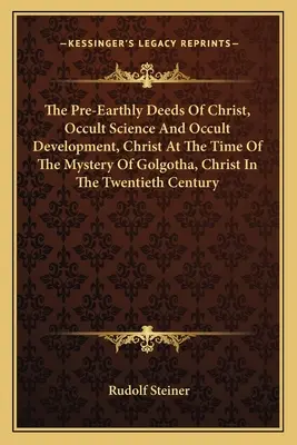 Předpozemské činy Kristovy, Okultní věda a okultní vývoj, Kristus v době tajemství Golgoty, Kristus ve dvacátém století - The Pre-Earthly Deeds of Christ, Occult Science and Occult Development, Christ at the Time of the Mystery of Golgotha, Christ in the Twentieth Century