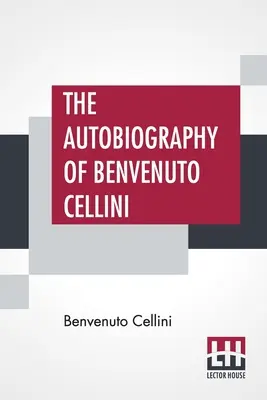 Autobiografie Benvenuta Celliniho: Překlad Johna Addingtona Symondse s úvodem a poznámkami - The Autobiography Of Benvenuto Cellini: Translated By John Addington Symonds With Introduction And Notes