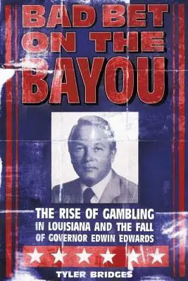 Špatná sázka na Bayou: Vzestup a pád hazardních her v Louisianě a osud guvernéra Edwina Edwardse. - Bad Bet on the Bayou: The Rise and Fall of Gambling in Louisiana and the Fate of Governor Edwin Edwards