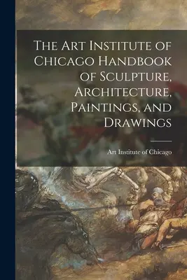 The Art Institute of Chicago Handbook of Sculpture, Architecture, Paintings, and Drawings (Příručka o sochařství, architektuře, malířství a kresbách). - The Art Institute of Chicago Handbook of Sculpture, Architecture, Paintings, and Drawings